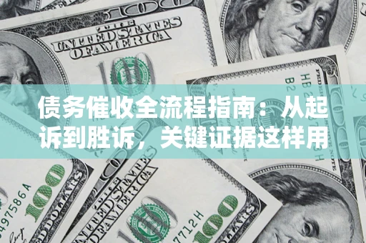 北京债务催收全流程指南：从起诉到胜诉，关键证据这样用