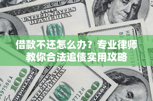 北京借款不还怎么办？专业律师教你合法追债实用攻略