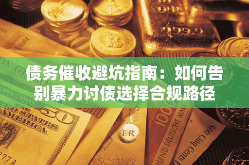 北京债务催收避坑指南：如何告别暴力讨债选择合规路径