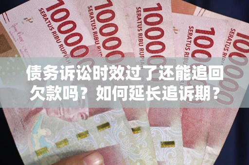 北京债务诉讼时效过了还能追回欠款吗？如何延长追诉期？