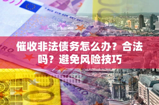 北京催收非法债务怎么办？合法吗？避免风险技巧