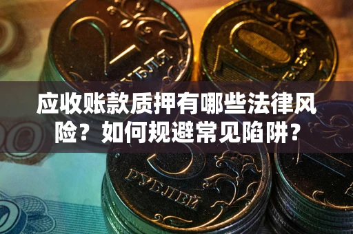北京应收账款质押有哪些法律风险？如何规避常见陷阱？