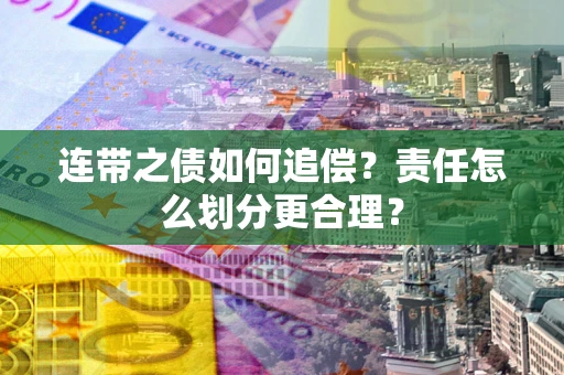 北京连带之债如何追偿？责任怎么划分更合理？