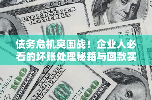 北京债务危机突围战！企业人必看的坏账处理秘籍与回款实战指南