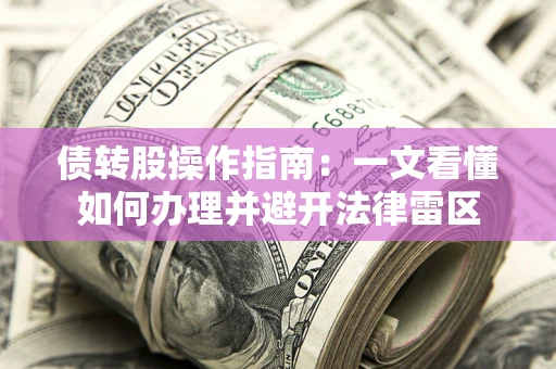 北京债转股操作指南：一文看懂如何办理并避开法律雷区