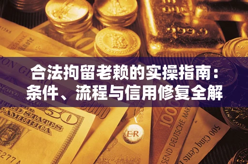 北京合法拘留老赖的实操指南：条件、流程与信用修复全解析