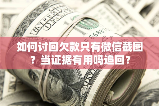 北京如何讨回欠款只有微信截图？当证据有用吗追回？
