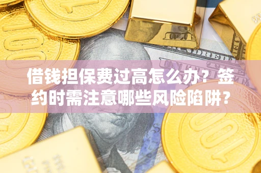 北京借钱担保费过高怎么办？签约时需注意哪些风险陷阱？
