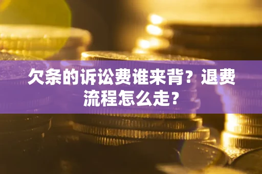北京欠条的诉讼费谁来背？退费流程怎么走？