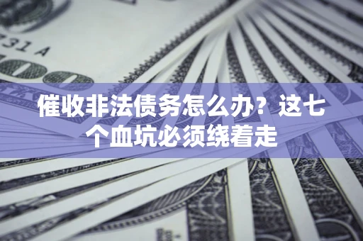 北京催收非法债务怎么办？这七个血坑必须绕着走