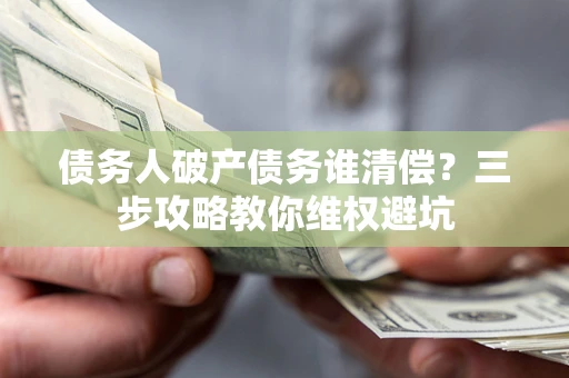 北京债务人破产债务谁清偿？三步攻略教你维权避坑