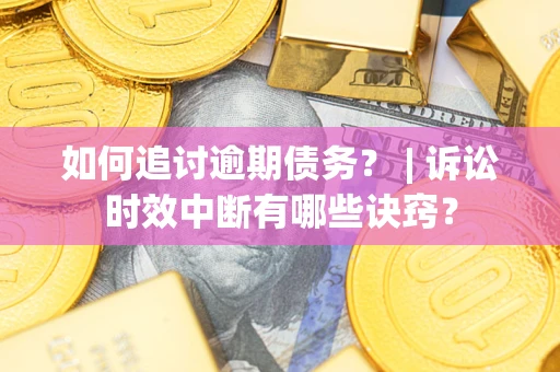 北京如何追讨逾期债务？ | 诉讼时效中断有哪些诀窍？