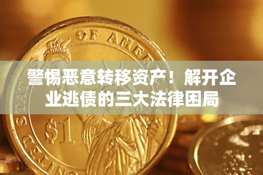 北京警惕恶意转移资产！解开企业逃债的三大法律困局