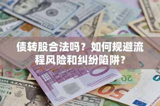 北京债转股合法吗？如何规避流程风险和纠纷陷阱？