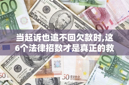 北京当起诉也追不回欠款时,这6个法律招数才是真正的救命稻草