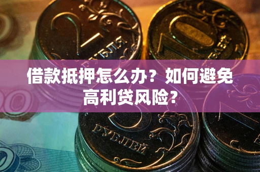 北京借款抵押怎么办？如何避免高利贷风险？
