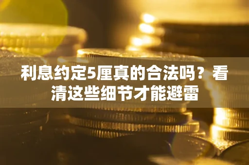 北京利息约定5厘真的合法吗？看清这些细节才能避雷