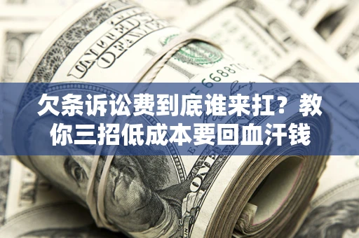 北京欠条诉讼费到底谁来扛？教你三招低成本要回血汗钱